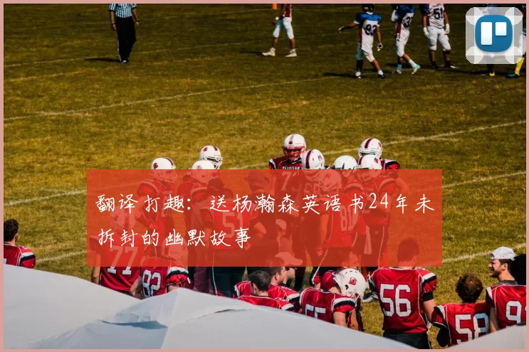 翻译打趣：送杨瀚森英语书24年未拆封的幽默故事
