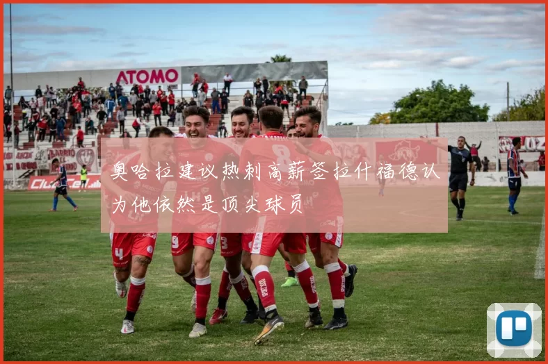 奥哈拉建议热刺高薪签拉什福德认为他依然是顶尖球员