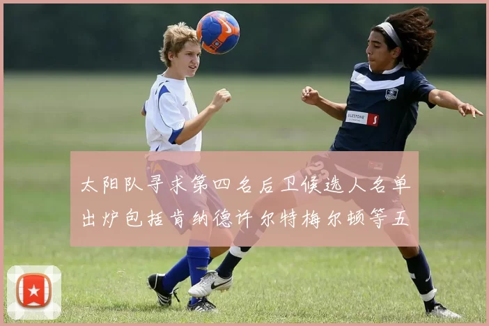 太阳队寻求第四名后卫候选人名单出炉包括肯纳德许尔特梅尔顿等五位球员