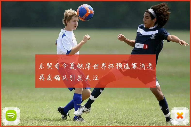 东契奇今夏缺席世界杯预选赛消息再度确认引发关注