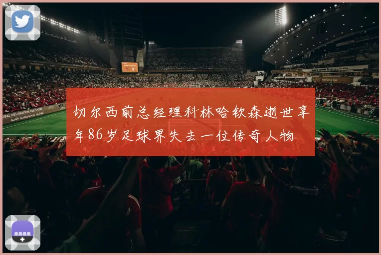 切尔西前总经理科林哈钦森逝世享年86岁足球界失去一位传奇人物