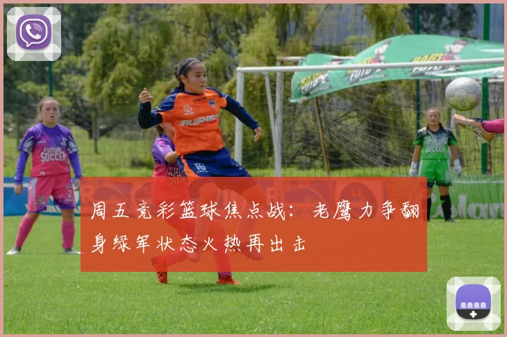 周五竞彩篮球焦点战：老鹰力争翻身绿军状态火热再出击